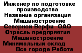 Инженер по подготовке производства › Название организации ­ Машиностроение Северной Верфи, ОАО › Отрасль предприятия ­ Машиностроение › Минимальный оклад ­ 30 000 - Все города Работа » Вакансии   . Мурманская обл.,Видяево нп